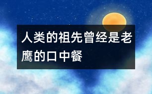 人類(lèi)的祖先曾經(jīng)是老鷹的口中餐