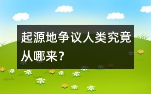 起源地爭議：人類究竟從哪來？