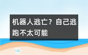 機器人逃亡？自己逃跑不太可能