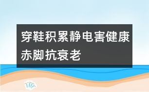 穿鞋積累靜電害健康赤腳抗衰老