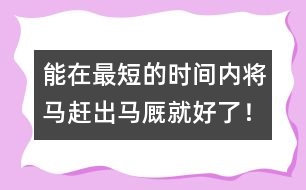 能在最短的時間內將馬趕出馬廄就好了！