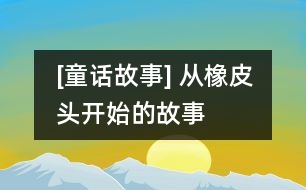 [童話(huà)故事] 從橡皮頭開(kāi)始的故事