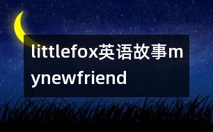 littlefox英語(yǔ)故事mynewfriend