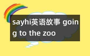 sayhi英語(yǔ)故事 going to the zoo