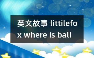 英文故事 littilefox where is ball