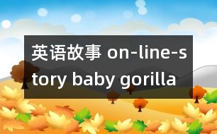 英語(yǔ)故事 on-line-story baby gorilla goes  sopping