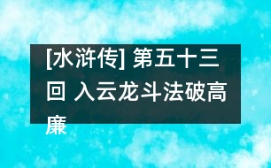 [水滸傳] 第五十三回 入云龍斗法破高廉 黑旋風(fēng)下井救柴進(jìn)