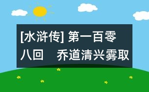 [水滸傳] 第一百零八回　喬道清興霧取城　小旋風藏炮擊賊