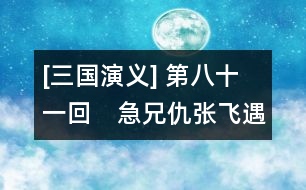 [三國(guó)演義] 第八十一回　急兄仇張飛遇害　　雪弟恨先主興兵