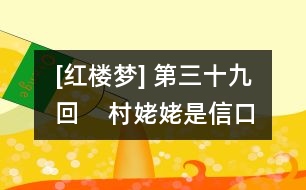 [紅樓夢] 第三十九回    村姥姥是信口開合  情哥哥偏尋根究底