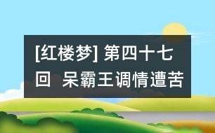 [紅樓夢] 第四十七回  呆霸王調(diào)情遭苦打  冷郎君懼禍走他鄉(xiāng)