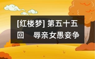 [紅樓夢] 第五十五回    辱親女愚妾爭閑氣  欺幼主刁奴蓄險(xiǎn)心