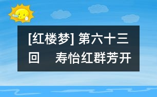 [紅樓夢] 第六十三回    壽怡紅群芳開夜宴  死金丹獨(dú)艷理親喪