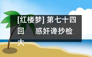 [紅樓夢] 第七十四回     惑奸讒抄檢大觀園  矢孤介杜絕寧國府