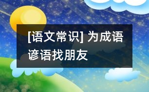 [語文常識(shí)] 為成語、諺語找朋友