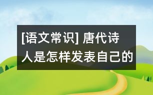 [語(yǔ)文常識(shí)] 唐代詩(shī)人是怎樣發(fā)表自己的作品的