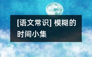 [語文常識] 模糊的時(shí)間小集