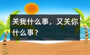 關(guān)我什么事，又關(guān)你什么事？