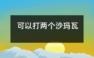 可以打兩個沙瑪瓦