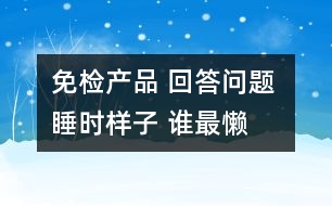 免檢產(chǎn)品 回答問題 睡時(shí)樣子 誰最懶