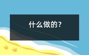 什么做的？